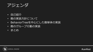 • 自己紹介
• 敵の実装方針について
• BehaviorTreeを中心にした敵単体の実装
• 敵のグループ行動の実装
• まとめ
アジェンダ
 