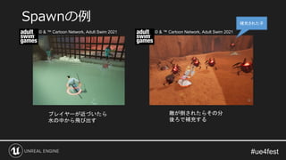 Spawnの例
プレイヤーが近づいたら
水の中から飛び出す
敵が倒されたらその分
後ろで補充する
補充された子
© & ™ Cartoon Network, Adult Swim 2021 © & ™ Cartoon Network, Adult Swim 2021
 
