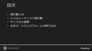 • 組行動とは
• レベルシーケンスで組行動
• やってみた感想
• おまけ：トランスフォームの取り込み
目次
 