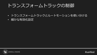• トランスフォームトラックとルートモーションを使い分ける
• 細かな有効化設定
トランスフォームトラックの制御
 