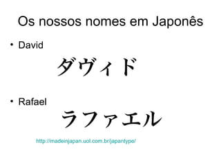Os nossos nomes em Japonês David Rafael http:// madeinjapan.uol.com.br / japantype / 