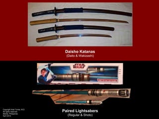 Daisho Katanas
                                 (Daito & Wakizashi)




Copyright Ariel Torres, M.D.
All rights reserved.           Paired Lightsabers
Manila, Philippines
April 2012                       (Regular & Shoto)
 