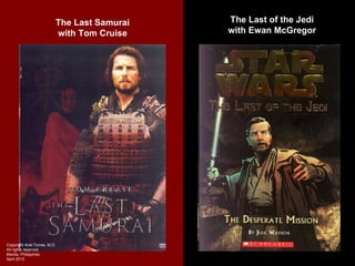 The Last Samurai   The Last of the Jedi
                           with Tom Cruise    with Ewan McGregor




Copyright Ariel Torres, M.D.
All rights reserved.
Manila, Philippines
April 2012
 
