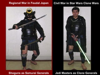 Regional War in Feudal Japan   Civil War in Star Wars Clone Wars




Shoguns as Samurai Generals     Jedi Masters as Clone Generals
 