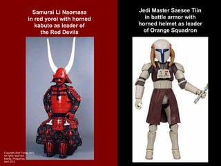 Samurai Li Naomasa       Jedi Master Saesee Tiin
                     in red yoroi with horned     in battle armor with
                        kabuto as leader of     horned helmet as leader
                          the Red Devils         of Orange Squadron




Copyright Ariel Torres, M.D.
All rights reserved.
Manila, Philippines
April 2012
 