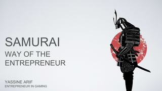 SAMURAI
WAY OF THE
ENTREPRENEUR
YASSINE ARIF
ENTREPRENEUR IN GAMING
 