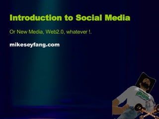 Intro Introduction to Social Media   Or New Media, Web2.0, whatever !. mikeseyfang.com 