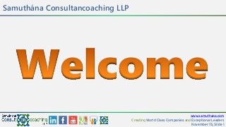 www.samuthana.com
Creating World Class Companies and Exceptional Leaders
November 15, Slide 1
Samuthána Consultancoaching LLP
 