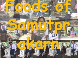 Foods of
Samutpr
 akarn
 