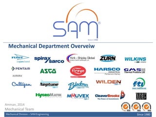 Mechanical Department Overveiw 
Amman, 2014 
Mechanical Team 
SSiinnccee 11998800 Mechanical Division – SAM Engineering Since 1980 
 