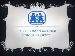 SOS HERMANN GMEINER 
SCHOOL PR ESEN TS… 
 