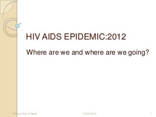 HIV AIDS EPIDEMIC:2012
           Where are we and where are we going?




Rotary Club of Nigdi       12/10/2012             1
 