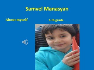 Samvel Manasyan
About myself 4-th grade
 