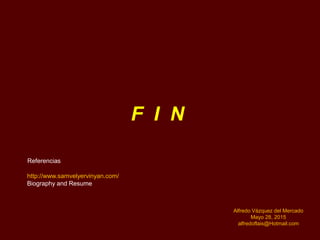 Alfredo Vázquez del Mercado
Mayo 28, 2015
alfredoflais@Hotmail.com
http://www.samvelyervinyan.com/
Biography and Resume
F I N
Referencias
 
