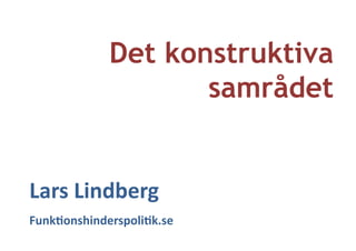Det konstruktiva
samrådet
Lars	
  Lindberg	
  
Funk/onshinderspoli/k.se	
  
 
