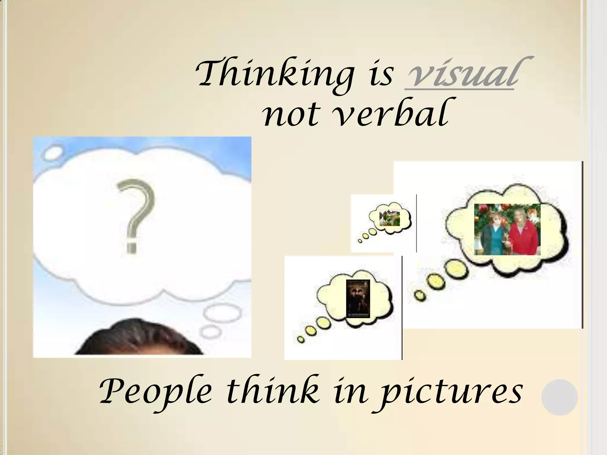 Thinking is visualnot verbalPeople think in pictures