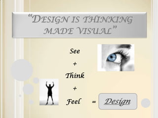 “Design is thinking made visual”,[object Object],See,[object Object],+,[object Object],Think,[object Object],+,[object Object],                       Feel      =    Design,[object Object]