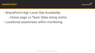 • SharePoint High Level Site Availability
oHome page vs Team Sites being online
• Locational awareness within monitoring
SHAREPOINT
10© 2016 SOLARWINDS WORLDWIDE, LLC. ALL RIGHTS RESERVED.
 