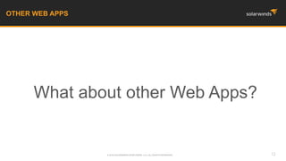 What about other Web Apps?
OTHER WEB APPS
12© 2016 SOLARWINDS WORLDWIDE, LLC. ALL RIGHTS RESERVED.
 