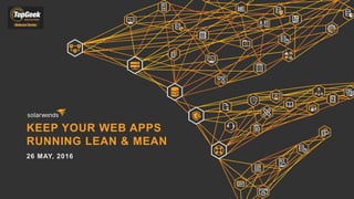KEEP YOUR WEB APPS
RUNNING LEAN & MEAN
26 MAY, 2016
 