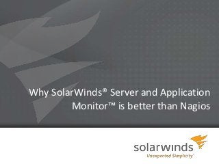 Why SolarWinds® Server and Application
        Monitor™ is better than Nagios



                1
 