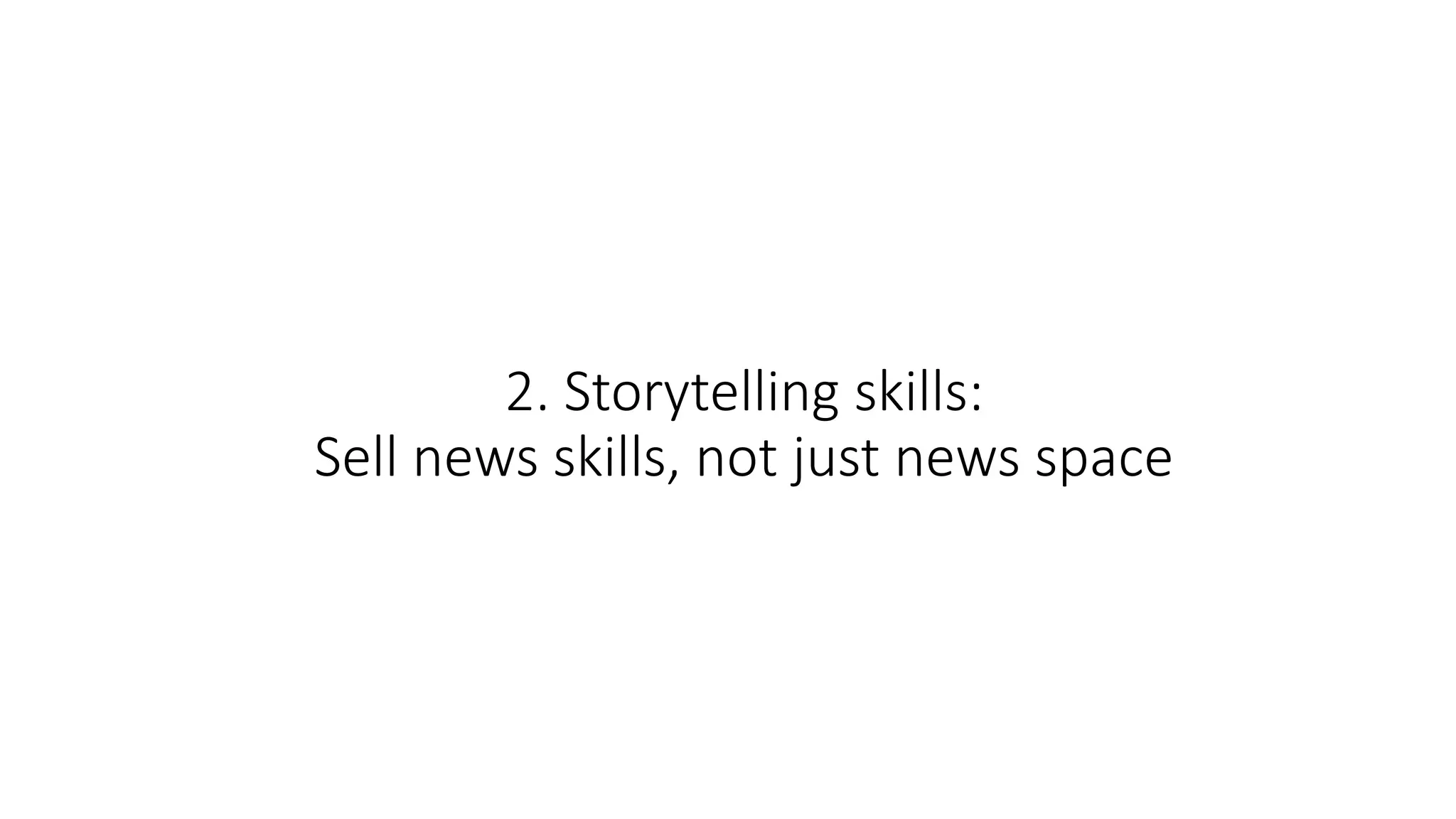 2. Storytelling skills:
Sell news skills, not just news space
 