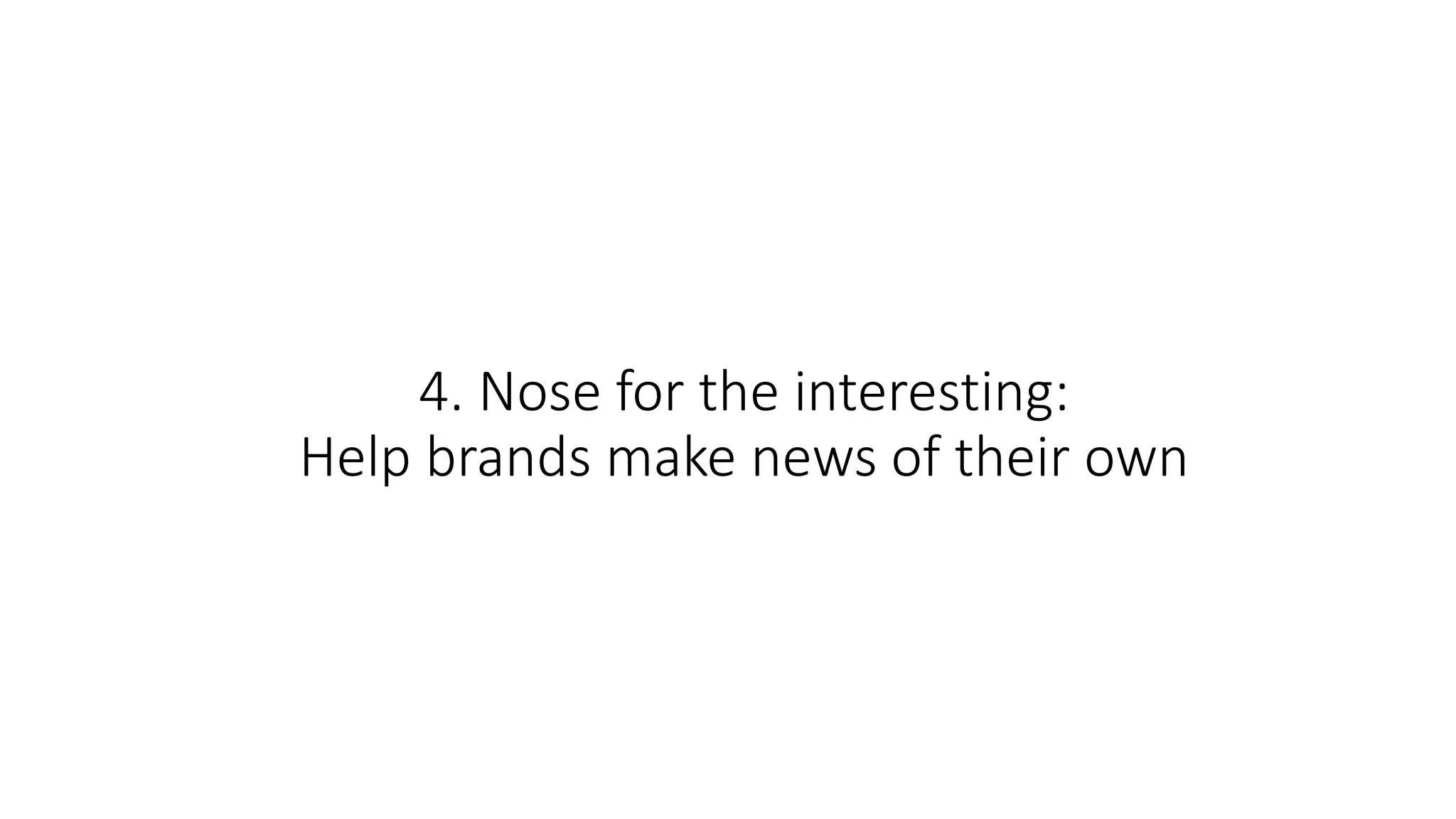 4. Nose for the interesting:
Help brands make news of their own
 