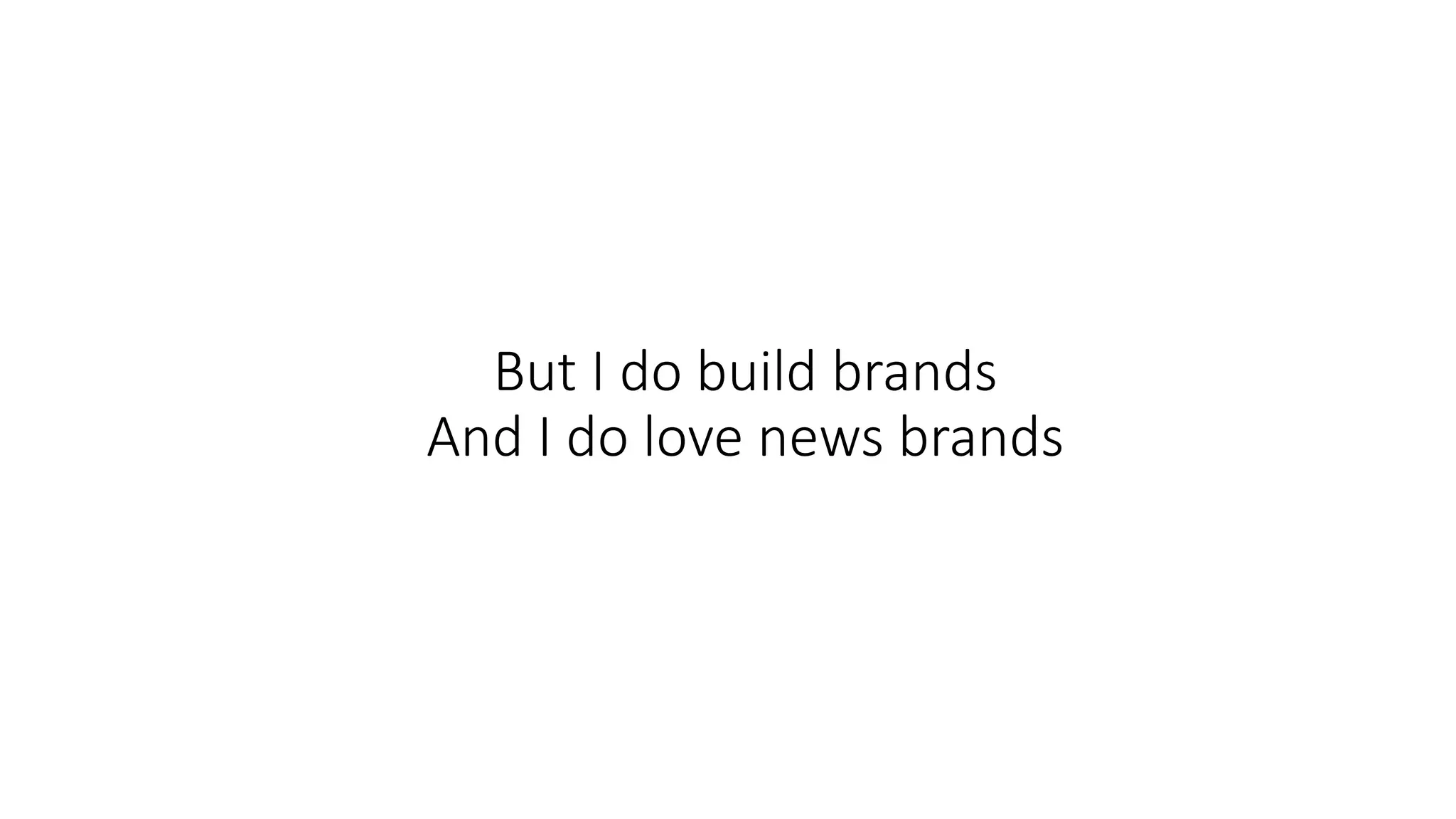 But I do build brands
And I do love news brands
 
