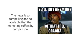 The news is so
compelling and so
available that the
marketing suffers by
comparison
 