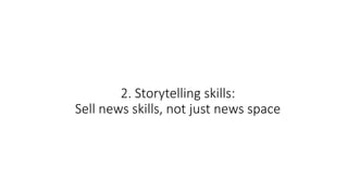 2. Storytelling skills:
Sell news skills, not just news space
 