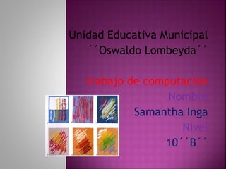 Unidad Educativa Municipal
´´Oswaldo Lombeyda´´
trabajo de computación
Nombre
Samantha Inga
Nivel
10´´B´´
 