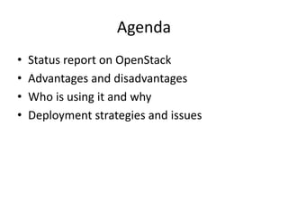 Agenda
• Status report on OpenStack
• Advantages and disadvantages
• Who is using it and why
• Deployment strategies and issues
 
