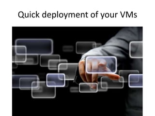 Quick deployment of your VMs
 