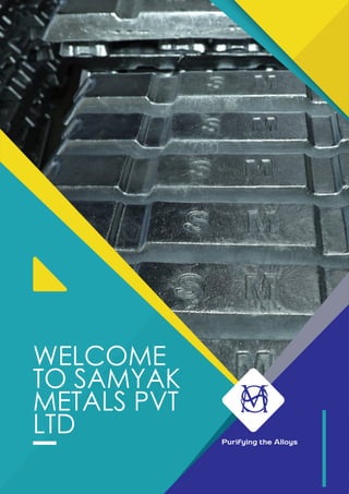 WELCOME
TO SAMYAK
METALS PVT
LTD Purifying the Alloys
 