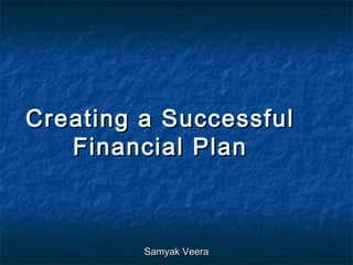 Creating a SuccessfulCreating a Successful
Financial PlanFinancial Plan
Samyak VeeraSamyak Veera
 