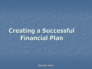 Creating a Successful
Financial Plan
Samyak Veera
 