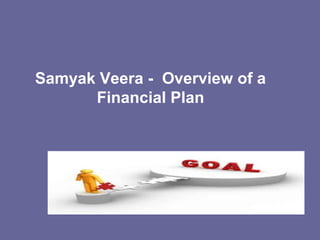Samyak Veera - Overview of a
Financial Plan
 