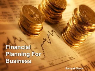 FinancialFinancial
Planning ForPlanning For
BusinessBusiness
Samyak Veera
 