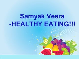 Samyak Veera
-HEALTHY EATING!!!
 