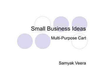 Small Business Ideas
Multi-Purpose Cart
Samyak Veera
 