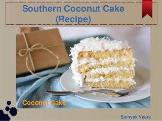 Southern Coconut Cake
(Recipe)
Coconut Cake
Samyak Veera
 