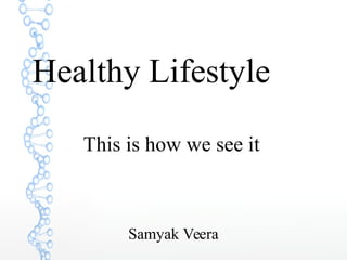 Healthy Lifestyle
This is how we see it
Samyak Veera
 