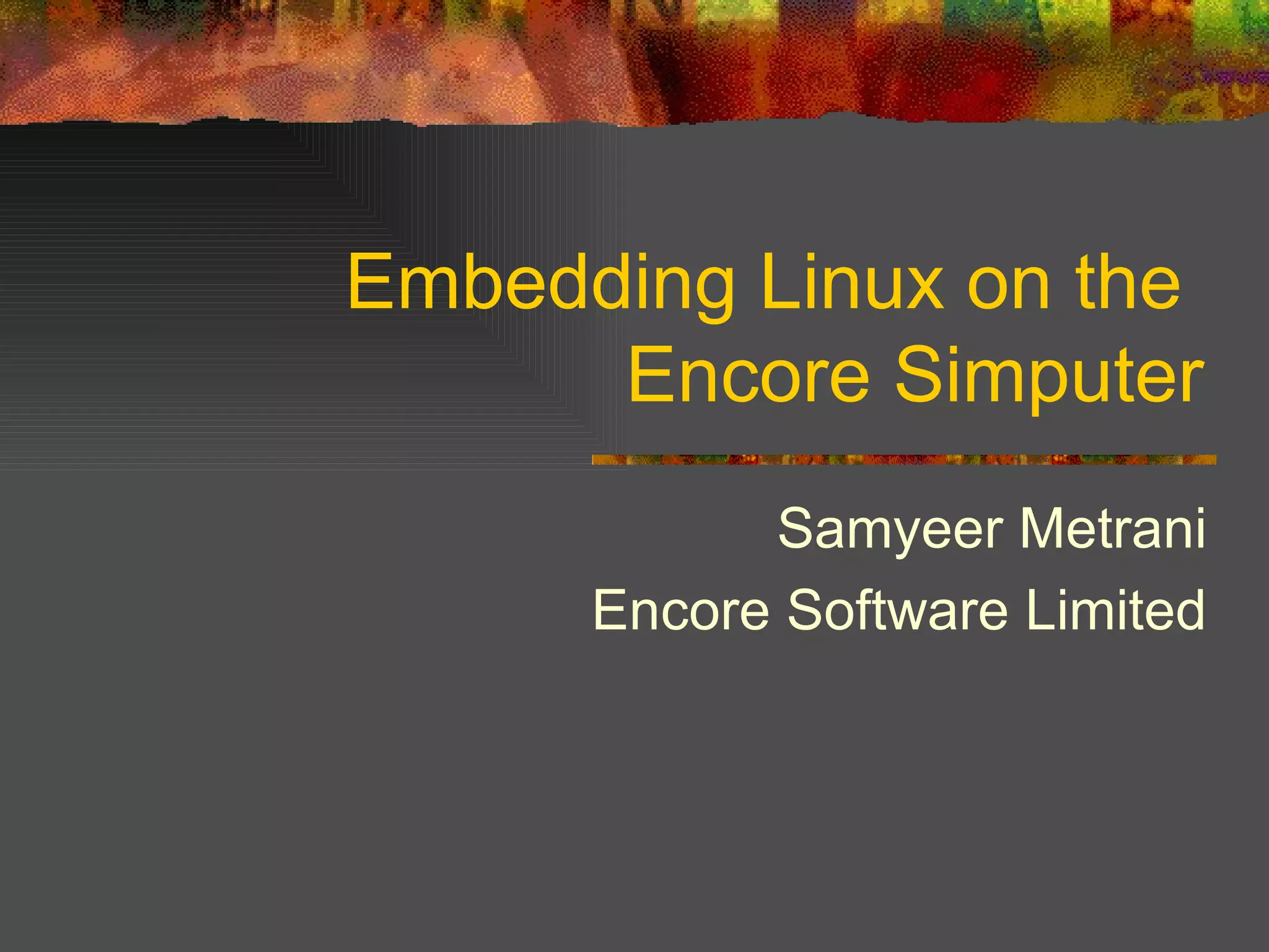 Embedding Linux on the  Encore Simputer Samyeer Metrani Encore Software Limited 