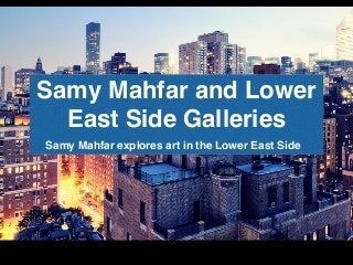 Samy Mahfar and Lower
East Side Galleries
Samy Mahfar explores art in the Lower East Side
 