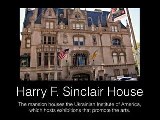 Harry F. Sinclair House
The mansion houses the Ukrainian Institute of America,
which hosts exhibitions that promote the arts.
 