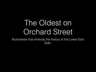 The Oldest on
Orchard Street
Businesses that embody the history of the Lower East
Side.
 