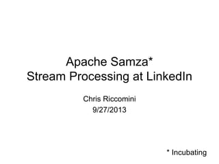 Apache Samza*
Stream Processing at LinkedIn
Chris Riccomini
9/27/2013

* Incubating

 