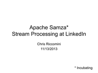 Apache Samza*
Stream Processing at LinkedIn
Chris Riccomini
11/13/2013

* Incubating

 