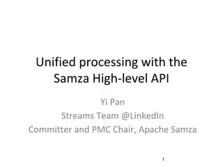 Unified processing with the
Samza High-level API
Yi Pan
Streams Team @LinkedIn
Committer and PMC Chair, Apache Samza
1
 