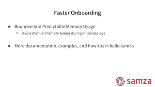 Faster Onboarding
● Bounded And Predictable Memory Usage
○ Avoid manual memory tuning during initial deploys
● More documentation, examples, and how-tos in hello-samza
 
